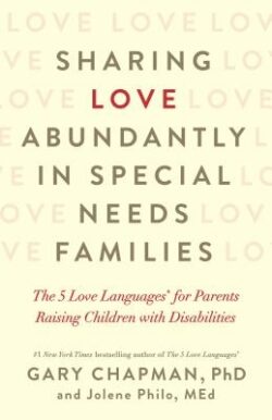 Sharing Love Abundantly in Special Needs Families: The 5 Love Languages(r) for Parents Raising Children with Disabilities