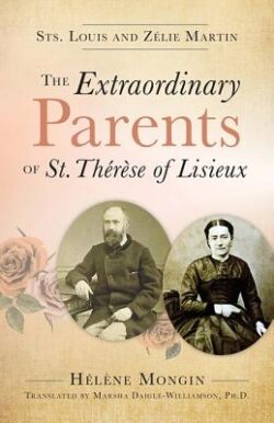 The Extraordinary Parents of St. Thérèse of Lisieux: Sts. Louis and Zélie Martin
