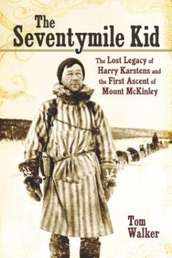 The Seventymile Kid: The Lost Legacy of Harry Karstens and the First Ascent of Mount McKinley
