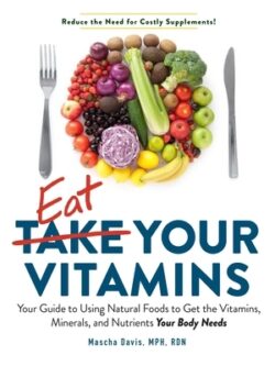 Eat Your Vitamins: Your Guide to Using Natural Foods to Get the Vitamins, Minerals, and Nutrients Your Body Needs