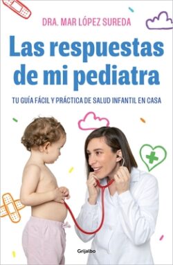 Las Respuestas de Mi Pediatra: Tu Guía Fácil Y Práctica de Salud Infantil En Cas a / Answers from My Pediatrician