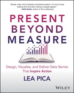 Present Beyond Measure: Design, Visualize, and Deliver Data Stories That Inspire Action