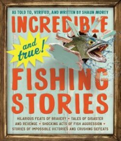 Incredible--And True!--Fishing Stories: Hilarious Feats of Bravery, Tales of Disaster and Revenge, Shocking Acts of Fish Aggression, Stories of Imposs