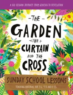 The Garden, the Curtain and the Cross Sunday School Lessons: A Six-Session Curriculum from Genesis to Revelation