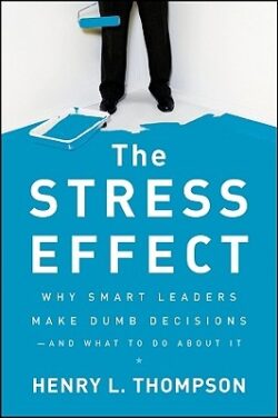 The Stress Effect: Why Smart Leaders Make Dumb Decisions--And What to Do about It