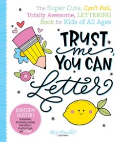 Trust Me, You Can Letter: The Super-Cute, Can't-Fail, Totally Awesome Lettering Book for Kids of All Ages