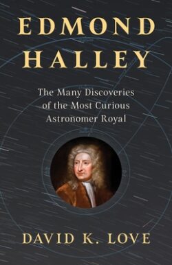 Edmond Halley: The Many Discoveries of the Most Curious Astronomer Royal