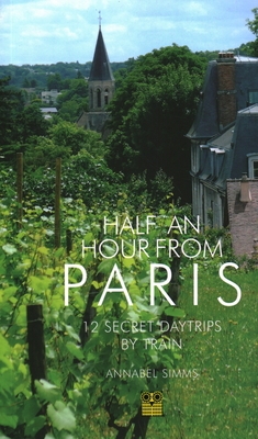 Half an Hour from Paris: 12 Secret Daytrips by Train