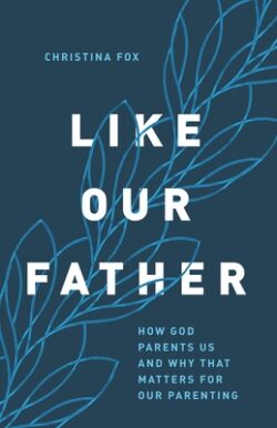 Like Our Father: How God Parents Us and Why That Matters for Our Parenting
