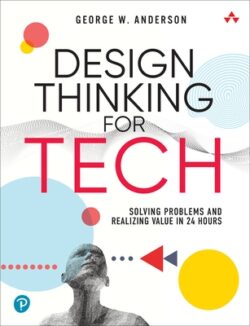 Design Thinking for Tech: Solving Problems and Realizing Value in 24 Hours