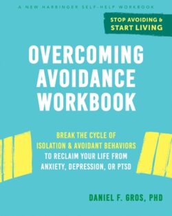 Overcoming Avoidance Workbook: Break the Cycle of Isolation and Avoidant Behaviors to Reclaim Your Life from Anxiety, Depression, or Ptsd