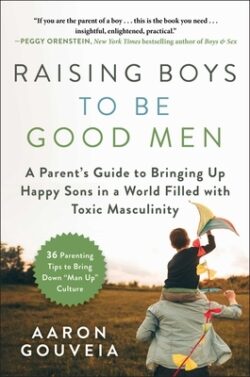 Raising Boys to Be Good Men: A Parent's Guide to Bringing Up Happy Sons in a World Filled with Toxic Masculinity
