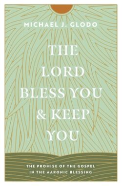 The Lord Bless You and Keep You: The Promise of the Gospel in the Aaronic Blessing