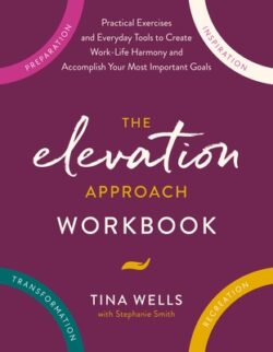 The Elevation Approach Workbook: Practical Exercises and Everyday Tools to Create Work-Life Harmony and Accomplish Your Most Important Goals