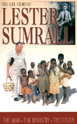 The Life Story of Lester Sumrall: The Man, the Ministry, the Vision