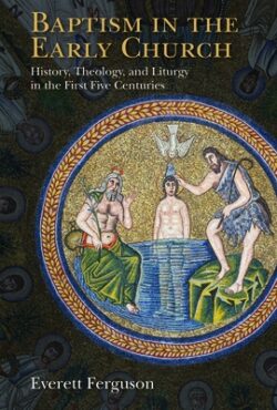 Baptism in the Early Church: History, Theology, and Liturgy in the First Five Centuries