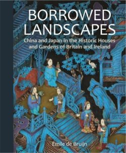 Borrowed Landscapes: China and Japan in the Historic Houses and Gardens of Britain and Ireland