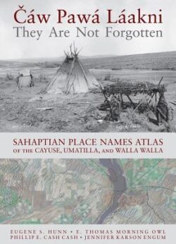 Cáw Pawá Láakni / They Are Not Forgotten: Sahaptian Place Names Atlas of the Cayuse, Umatilla, and Walla Walla