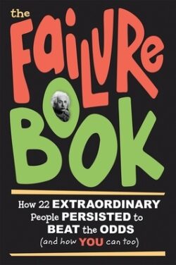 The Failure Book: How 22 Extraordinary People Persisted to Beat the Odds (and How You Can Too)