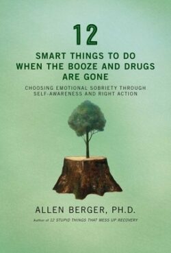 12 Smart Things to Do When the Booze and Drugs Are Gone: Choosing Emotional Sobriety Through Self-Awareness and Right Action