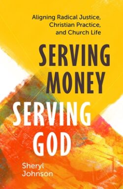 Serving Money, Serving God: Aligning Radical Justice, Christian Practice, and Church Life