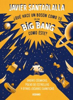 ¿Qué Hace Un Bosón Como Tú En Un Big Bang Como Éste?: Orgías Cósmicas, Polvo de Estrellas Y Otras Locuras Cuánticas