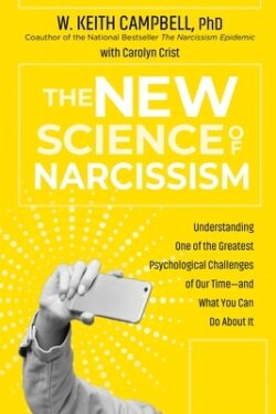 The New Science of Narcissism: Understanding One of the Greatest Psychological Challenges of Our Time--And What You Can Do about It