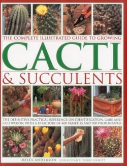 The Complete Illustrated Guide to Growing Cacti & Succulents: The Definitive Practical Reference on Identification, Care and Cultivation, with a Direc