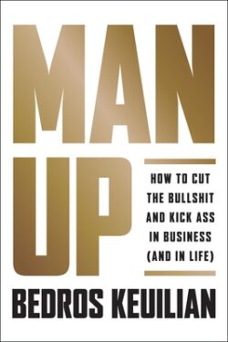 Man Up: How to Cut the Bullsh!t and Kick @Ss in Business (and in Life)