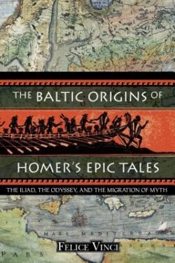 The Baltic Origins of Homer's Epic Tales: The Iliad, the Odyssey, and the Migration of Myth