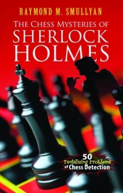 The Chess Mysteries of Sherlock Holmes: 50 Tantalizing Problems of Chess Detection
