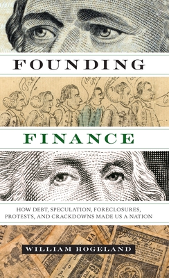 Founding Finance: How Debt, Speculation, Foreclosures, Protests, and Crackdowns Made Us a Nation