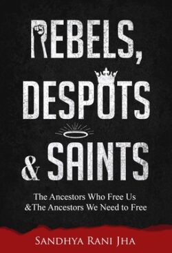 Rebels, Despots, and Saints: The Ancestors Who Free Us and the Ancestors We Need to Free