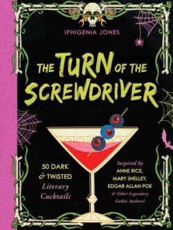 The Turn of the Screwdriver: 50 Dark and Twisted Literary Cocktails Inspired by Anne Rice, Mary Shelley, Edgar Allan Poe, and Other Legendary Gothi