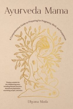 Ayurveda Mama: A Comprehensive Guide to Preparing for Pregnancy, Birth, and Postpartum