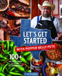Let's Get Started with Pepper Belly Pete: 100+ Recipes from a Texas Tiktok Cowboy