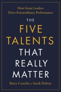 The Five Talents That Really Matter: How Great Leaders Drive Extraordinary Performance