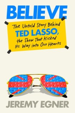 Believe: The Untold Story Behind Ted Lasso, the Show That Kicked Its Way Into Our Hearts