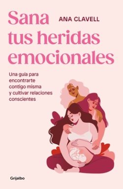 Sana Tus Heridas Emocionales: Una Gu?a Para Encontrarte Contigo Misma Y Cultivar Relaciones Conscientes / Heal Your Emotional Wounds