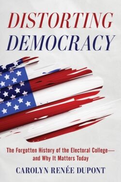 Distorting Democracy: The Forgotten History of the Electoral College--And Why It Matters Today