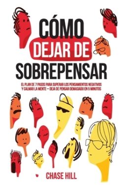 Cómo dejar de sobrepensar: El plan de 7 pasos para superar los pensamientos negativos y calmar la mente - deja de pensar demasiado en 5 minutos