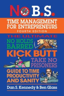 No B.S. Time Management for Entrepreneurs: The Ultimate No Holds Barred Kick Butt Take No Prisoners Guide to Time Productivity and Sanity