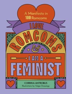 I Love Romcoms and I Am a Feminist: A Manifesto in 100 Romcoms