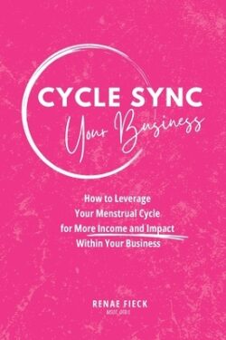 Cycle Sync Your Business: How to Leverage Your Menstrual Cycle for More Income and Impact Within Your Business