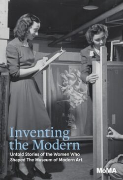 Inventing the Modern: Untold Stories of the Women Who Shaped the Museum of Modern Art