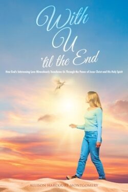 With U 'til the End: How God's Intervening Love Miraculously Transforms Us Through the Power of Jesus Christ and His Holy Spirit