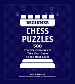 Beginner Chess Puzzles: 500 Practice Exercises to Take Your Game to the Next Level