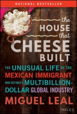 The House That Cheese Built: The Unusual Life of the Mexican Immigrant Who Defined a Multibillion-Dollar Global Industry