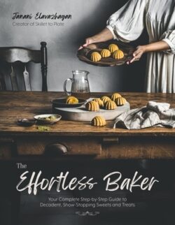 The Effortless Baker: Your Complete Step-By-Step Guide to Decadent, Showstopping Sweets and Treats
