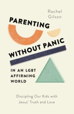 Parenting Without Panic in an Lgbt-Affirming World: Discipling Our Kids with Jesus' Truth and Love